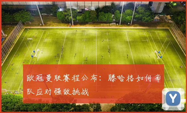 欧冠曼联赛程公布：滕哈格如何率队应对强敌挑战