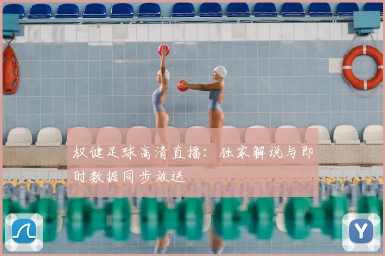 权健足球高清直播：独家解说与即时数据同步放送