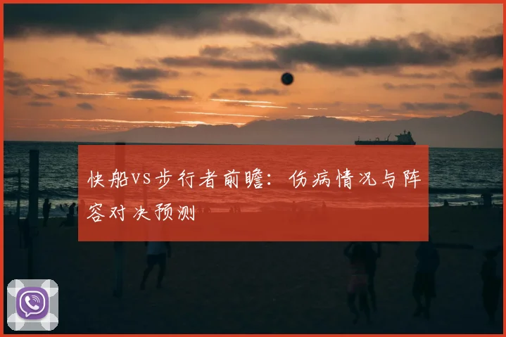 快船vs步行者前瞻：伤病情况与阵容对决预测