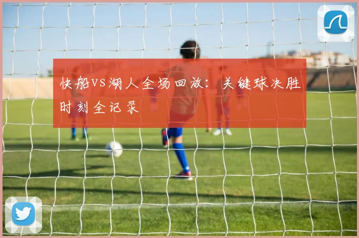 快船vs湖人全场回放：关键球决胜时刻全记录