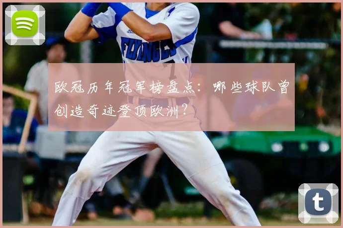 欧冠历年冠军榜盘点：哪些球队曾创造奇迹登顶欧洲？