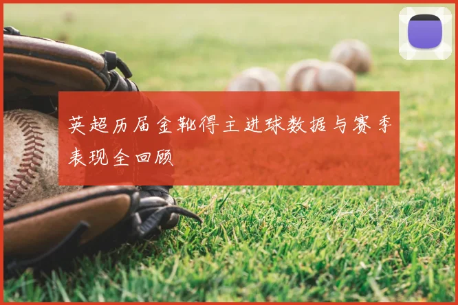 英超历届金靴得主进球数据与赛季表现全回顾