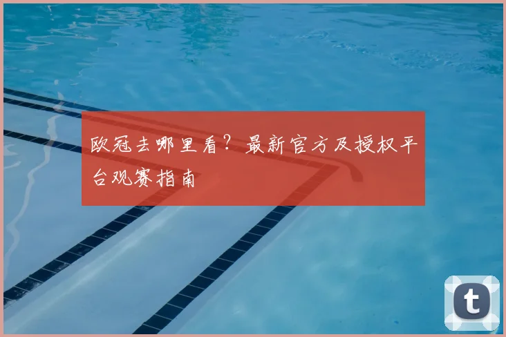 欧冠去哪里看？最新官方及授权平台观赛指南