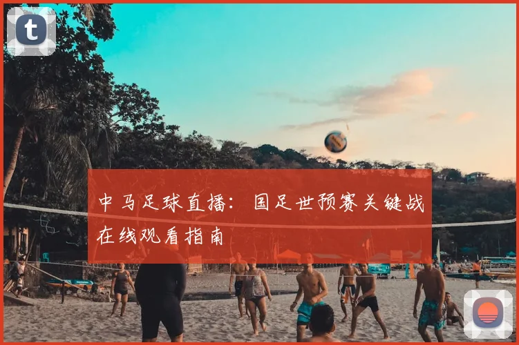 中马足球直播：国足世预赛关键战在线观看指南