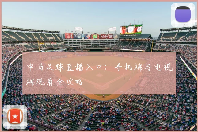 中马足球直播入口：手机端与电视端观看全攻略