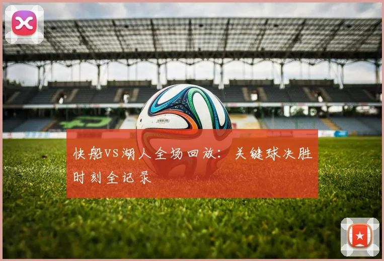 快船vs湖人全场回放：关键球决胜时刻全记录