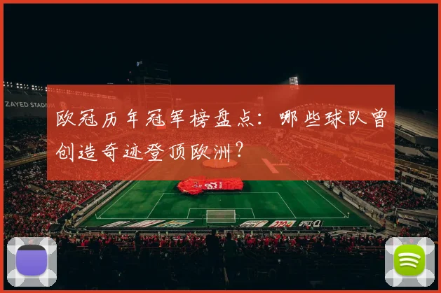 欧冠历年冠军榜盘点：哪些球队曾创造奇迹登顶欧洲？