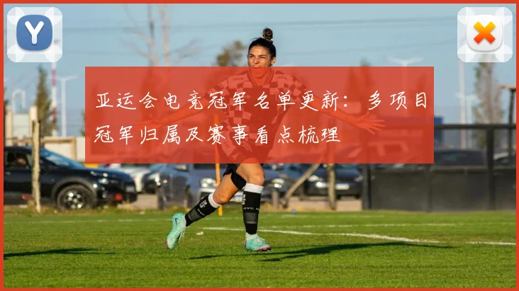 亚运会电竞冠军名单更新：多项目冠军归属及赛事看点梳理