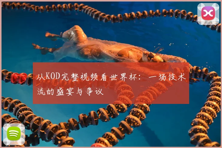 从KOD完整视频看世界杯:一场技术流的盛宴与争议