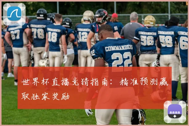 世界杯直播竞猜指南：精准预测赢取独家奖励