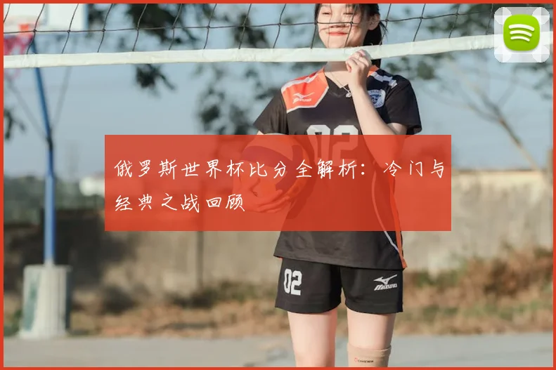 俄罗斯世界杯比分全解析：冷门与经典之战回顾