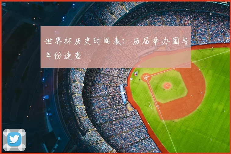 世界杯历史时间表:历届举办国与年份速查