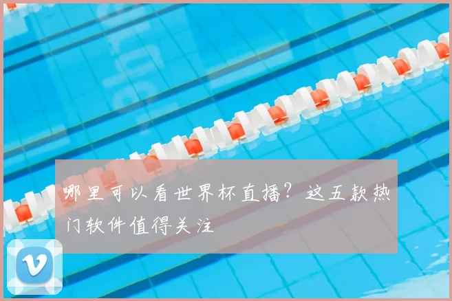 哪里可以看世界杯直播？这五款热门软件值得关注