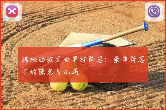 揭秘西班牙世界杯阵容:豪华阵容下的隐患与机遇