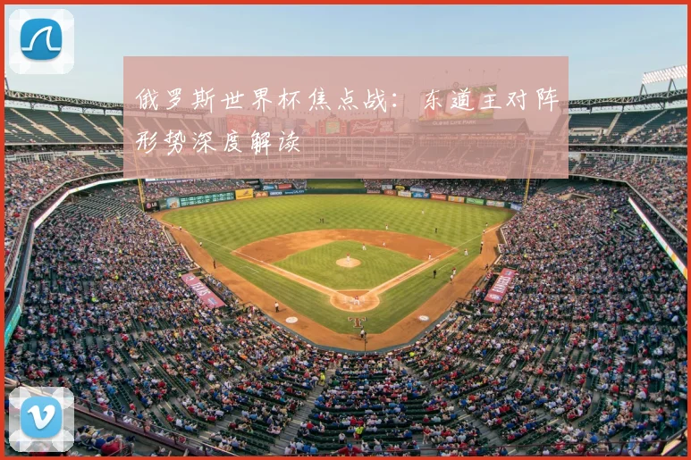 俄罗斯世界杯焦点战：东道主对阵形势深度解读