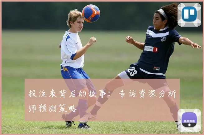 投注表背后的故事：专访资深分析师预测策略