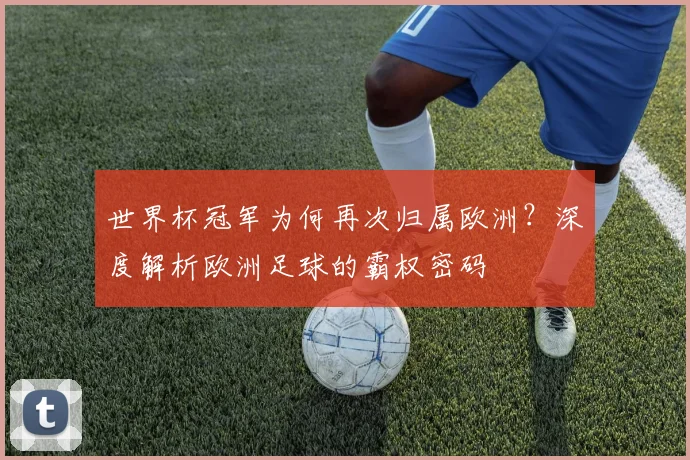 世界杯冠军为何再次归属欧洲？深度解析欧洲足球的霸权密码
