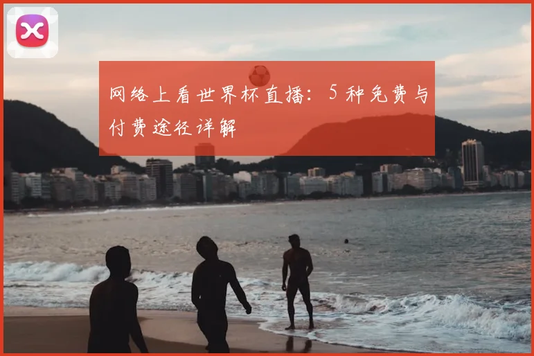 网络上看世界杯直播：5 种免费与付费途径详解
