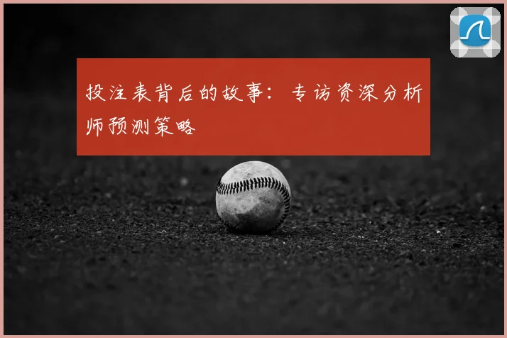 投注表背后的故事：专访资深分析师预测策略